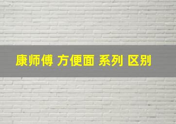 康师傅 方便面 系列 区别